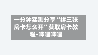一分钟实测分享“拼三张房卡怎么开”获取房卡教程-哔哩哔哩-第3张图片