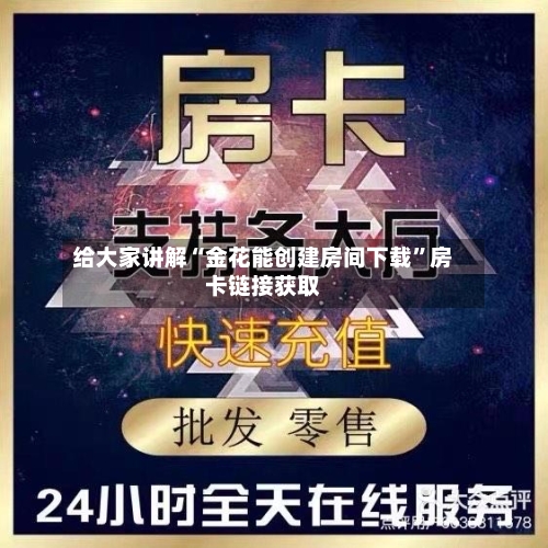 给大家讲解“金花能创建房间下载”房卡链接获取-第2张图片
