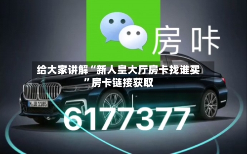 给大家讲解“新人皇大厅房卡找谁买”房卡链接获取-第2张图片