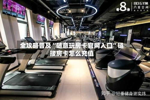 全攻略普及“随意玩房卡官网入口”链接房卡怎么充值-第2张图片