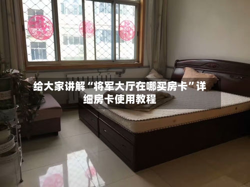 给大家讲解“将军大厅在哪买房卡	”详细房卡使用教程-第3张图片