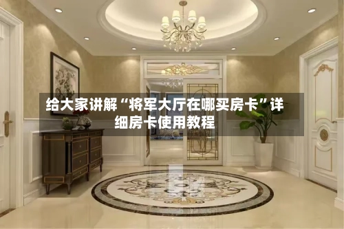 给大家讲解“将军大厅在哪买房卡”详细房卡使用教程