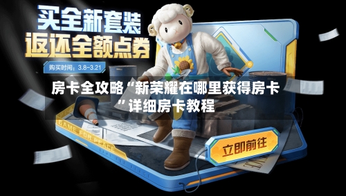 房卡全攻略“新荣耀在哪里获得房卡	”详细房卡教程-第3张图片