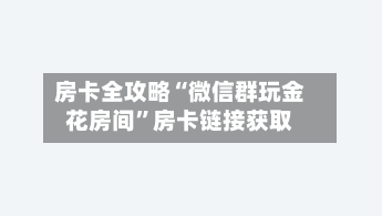 房卡全攻略“微信群玩金花房间”房卡链接获取
