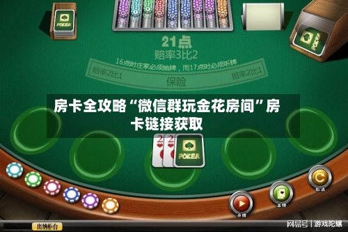 房卡全攻略“微信群玩金花房间	”房卡链接获取-第2张图片