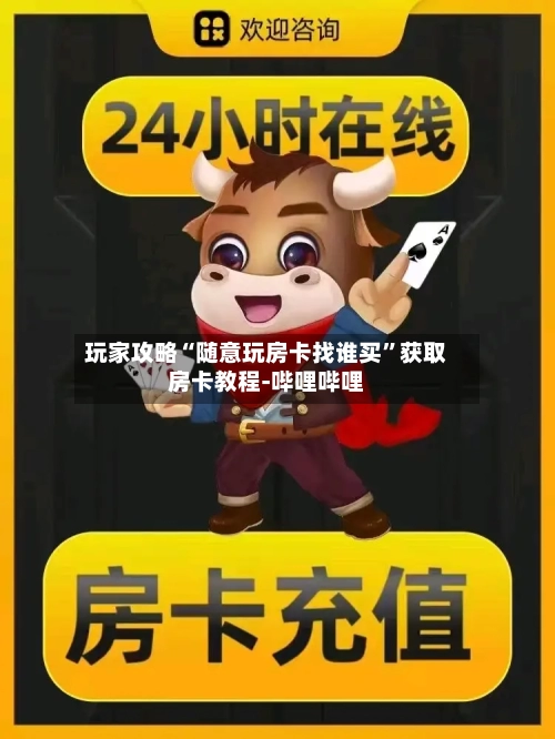 玩家攻略“随意玩房卡找谁买”获取房卡教程-哔哩哔哩