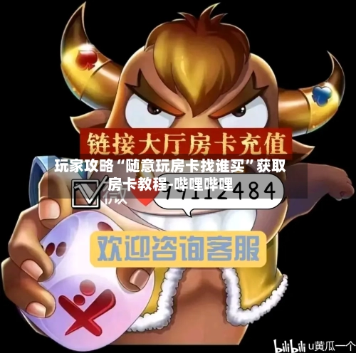 玩家攻略“随意玩房卡找谁买”获取房卡教程-哔哩哔哩-第3张图片