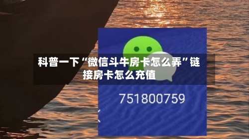 科普一下“微信斗牛房卡怎么弄	”链接房卡怎么充值-第3张图片