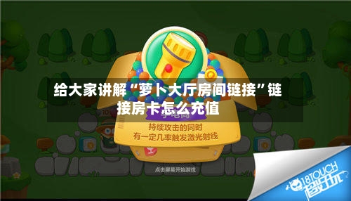 给大家讲解“萝卜大厅房间链接”链接房卡怎么充值-第2张图片