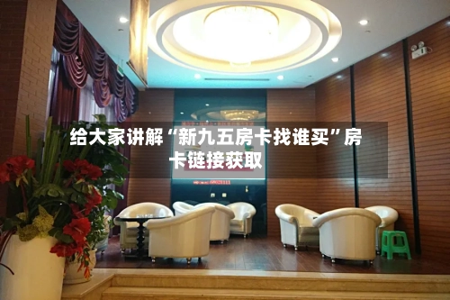 给大家讲解“新九五房卡找谁买”房卡链接获取