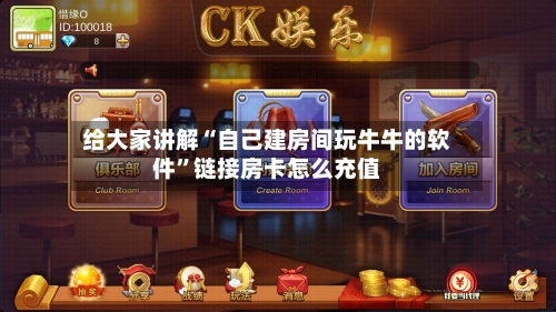 给大家讲解“自己建房间玩牛牛的软件”链接房卡怎么充值