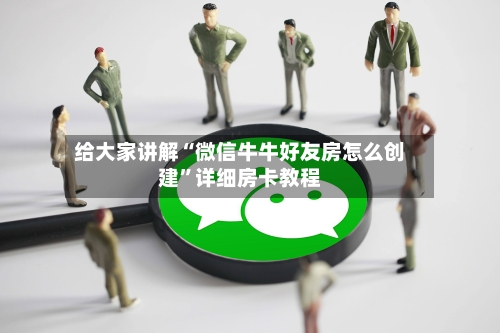 给大家讲解“微信牛牛好友房怎么创建”详细房卡教程