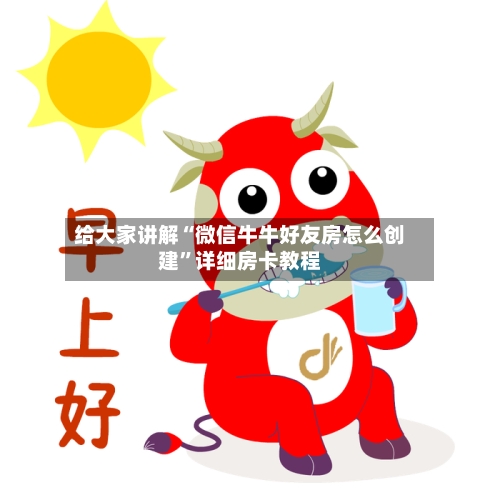 给大家讲解“微信牛牛好友房怎么创建”详细房卡教程-第3张图片