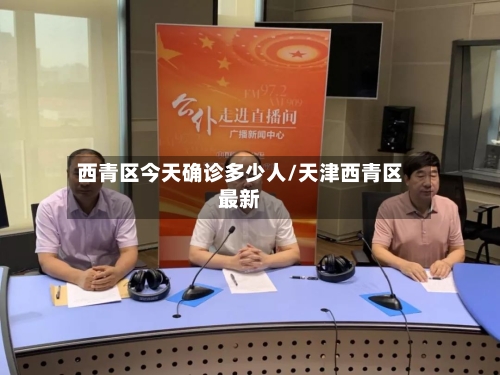 西青区今天确诊多少人/天津西青区最新