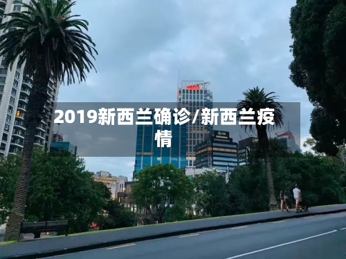 2019新西兰确诊/新西兰疫情-第3张图片