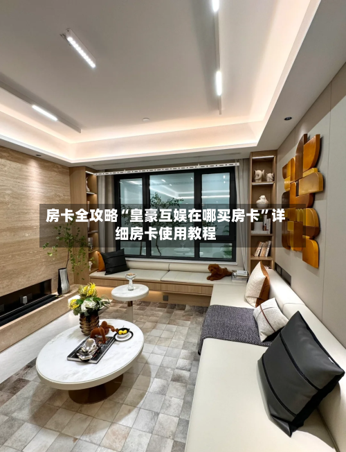 房卡全攻略“皇豪互娱在哪买房卡	”详细房卡使用教程-第2张图片