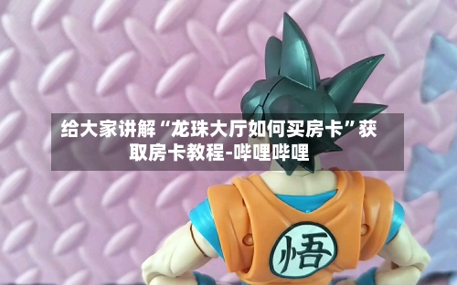 给大家讲解“龙珠大厅如何买房卡”获取房卡教程-哔哩哔哩