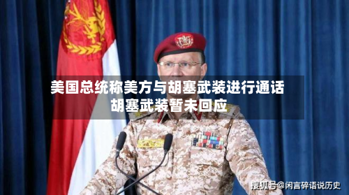 美国总统称美方与胡塞武装进行通话 胡塞武装暂未回应