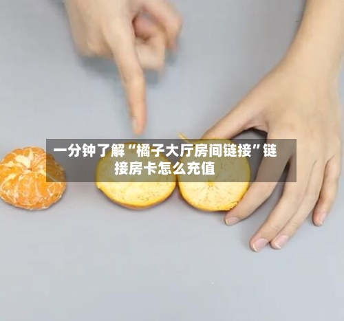 一分钟了解“橘子大厅房间链接”链接房卡怎么充值-第2张图片