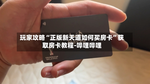 玩家攻略“正版新天道如何买房卡”获取房卡教程-哔哩哔哩