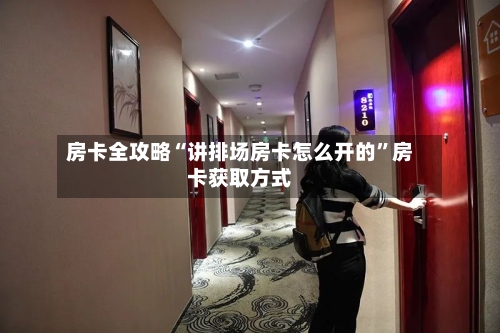 房卡全攻略“讲排场房卡怎么开的”房卡获取方式