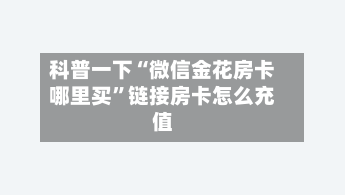 科普一下“微信金花房卡哪里买	”链接房卡怎么充值-第2张图片