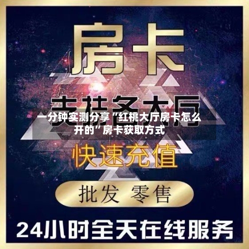 一分钟实测分享“红桃大厅房卡怎么开的”房卡获取方式