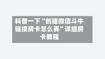 科普一下“创建微信斗牛链接房卡怎么弄”详细房卡教程