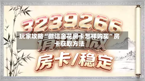 玩家攻略“微信金花房卡怎样购买”房卡获取方法
