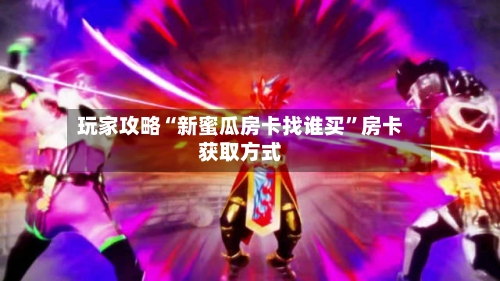 玩家攻略“新蜜瓜房卡找谁买	”房卡获取方式-第2张图片