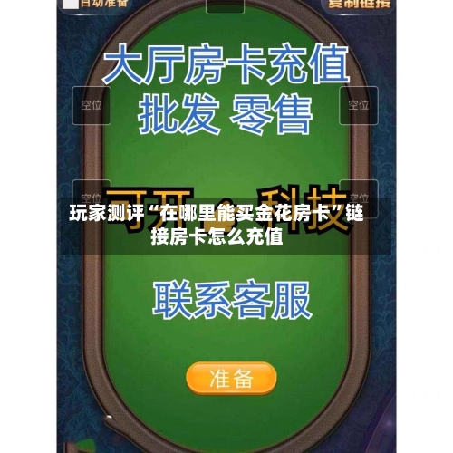 玩家测评“在哪里能买金花房卡”链接房卡怎么充值-第2张图片