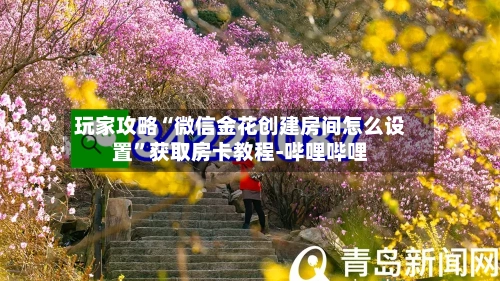 玩家攻略“微信金花创建房间怎么设置”获取房卡教程-哔哩哔哩-第2张图片
