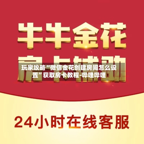 玩家攻略“微信金花创建房间怎么设置”获取房卡教程-哔哩哔哩