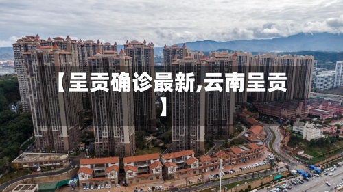 【呈贡确诊最新,云南呈贡】