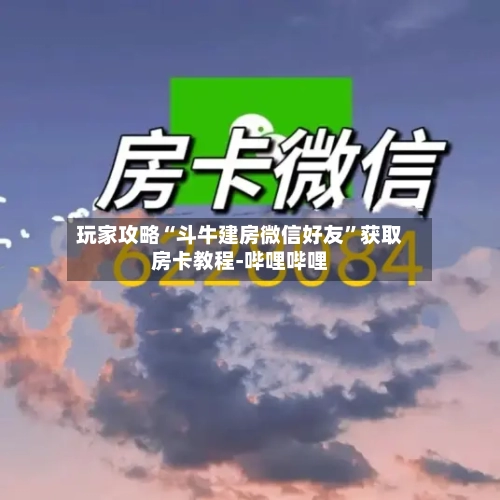 玩家攻略“斗牛建房微信好友”获取房卡教程-哔哩哔哩
