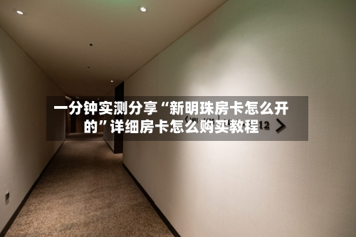 一分钟实测分享“新明珠房卡怎么开的”详细房卡怎么购买教程-第2张图片