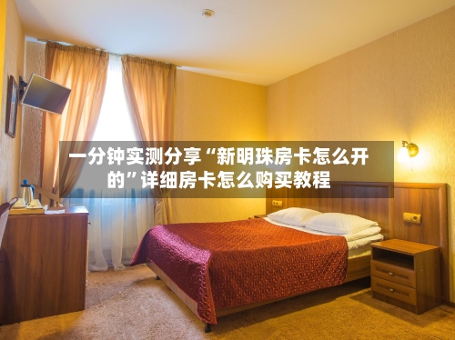 一分钟实测分享“新明珠房卡怎么开的”详细房卡怎么购买教程