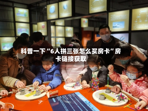 科普一下“6人拼三张怎么买房卡”房卡链接获取