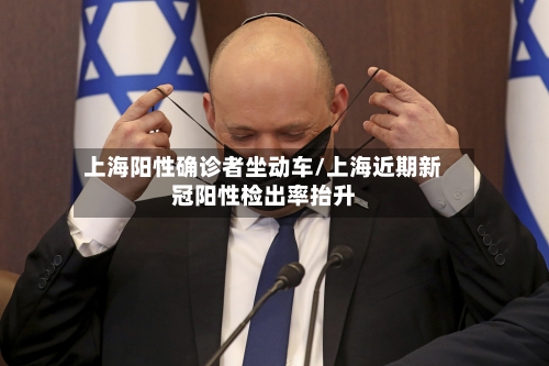上海阳性确诊者坐动车/上海近期新冠阳性检出率抬升