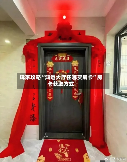玩家攻略“鸿运大厅在哪买房卡”房卡获取方式