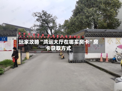 玩家攻略“鸿运大厅在哪买房卡	”房卡获取方式-第3张图片