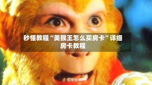 秒懂教程“美猴王怎么买房卡”详细房卡教程-第2张图片