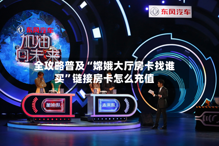 全攻略普及“嫦娥大厅房卡找谁买”链接房卡怎么充值-第2张图片