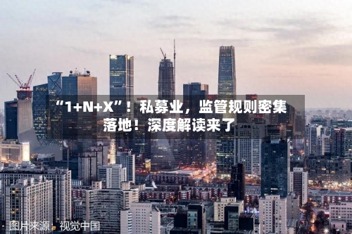 “1+N+X”！私募业，监管规则密集落地！深度解读来了