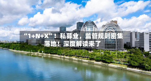 “1+N+X”！私募业，监管规则密集落地！深度解读来了-第2张图片