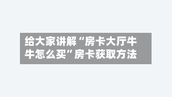 给大家讲解“房卡大厅牛牛怎么买”房卡获取方法