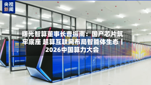 曙光智算董事长曹振南：国产芯片筑牢底座 超算互联网布局智能体生态丨2026中国算力大会