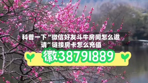 科普一下“微信好友斗牛房间怎么邀请”链接房卡怎么充值