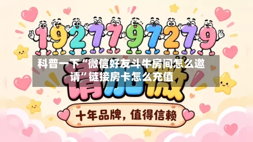 科普一下“微信好友斗牛房间怎么邀请	”链接房卡怎么充值-第2张图片
