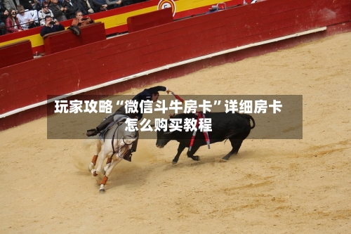 玩家攻略“微信斗牛房卡”详细房卡怎么购买教程